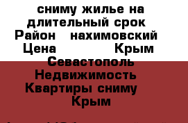 сниму жилье на длительный срок › Район ­ нахимовский › Цена ­ 17 000 - Крым, Севастополь Недвижимость » Квартиры сниму   . Крым